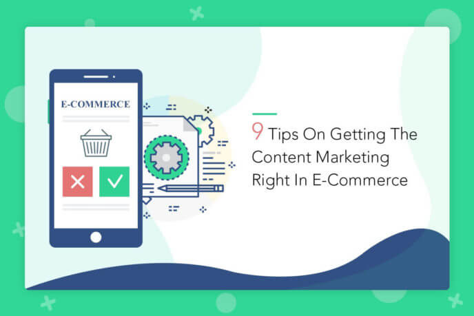 9 Tips On Getting The Content Marketing Right In E-Commerce