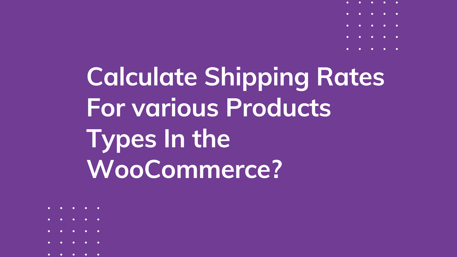 How to Calculate Shipping Rates for Various Products Types in the WooCommerce Cart?