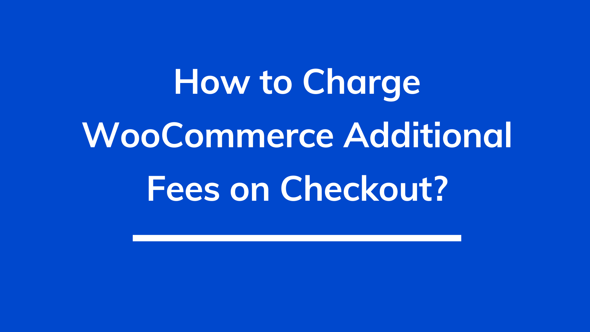How to charge WooCommerce additional fees on checkout?