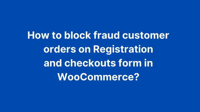 How to block fraud customer orders on Registration and checkouts form in WooCommerce?