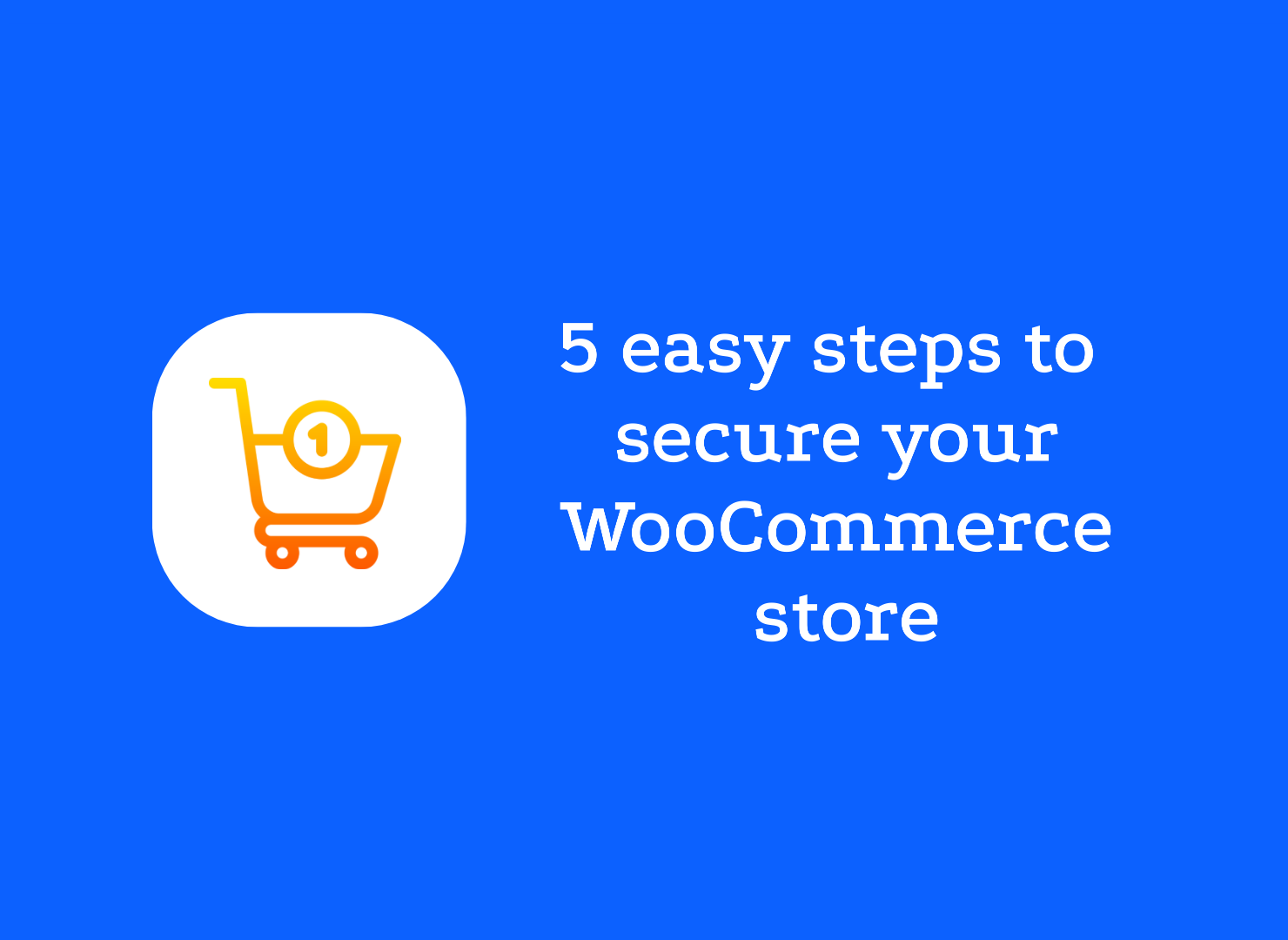 WooCommerce Security: 5 Steps to take to secure your store