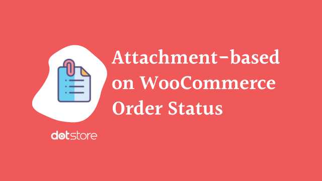 How to showcase order email attachment based on WooCommerce order status